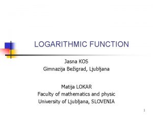 LOGARITHMIC FUNCTION Jasna KOS Gimnazija Beigrad Ljubljana Matija