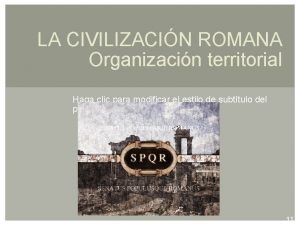 LA CIVILIZACIN ROMANA Organizacin territorial Haga clic para