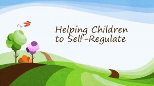 Helping Children to SelfRegulate What is SelfRegulation v