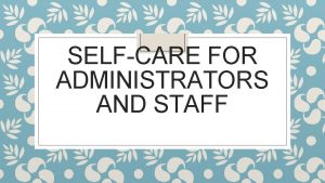 SELFCARE FOR ADMINISTRATORS AND STAFF What is SelfCare