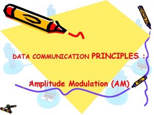 DATA COMMUNICATION PRINCIPLES Amplitude Modulation AM Amplitude Modulation