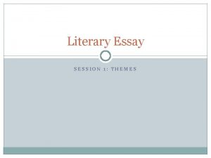 Literary Essay SESSION 1 THEMES Session 1 Themes