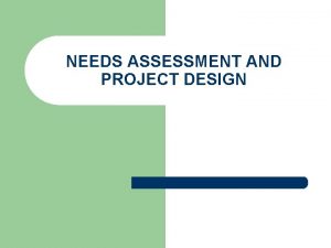 NEEDS ASSESSMENT AND PROJECT DESIGN Needs assessment l