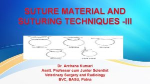 SUTURE MATERIAL AND SUTURING TECHNIQUES III Dr Archana