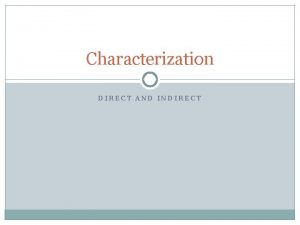 Characterization DIRECT AND INDIRECT Characterization is the process