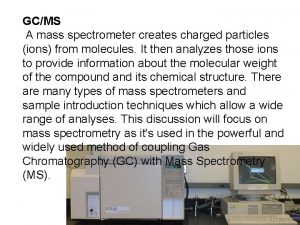 GCMS A mass spectrometer creates charged particles ions