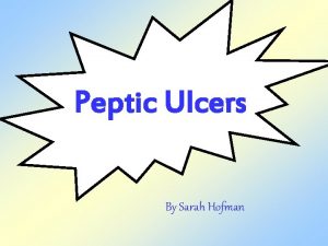 Peptic Ulcers By Sarah Hofman Peptic ulcers They