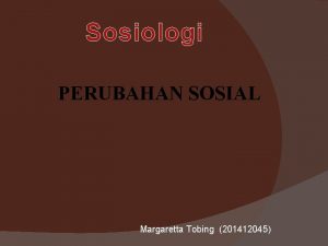 Sosiologi PERUBAHAN SOSIAL Margaretta Tobing 201412045 Pengertian Perubahan