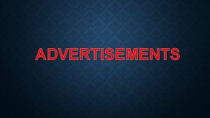 ADVERTISEMENTS TYPES OF ADVERTISEMENTS There are two types