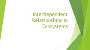 Interdependent Relationships in Ecosystems Ecology Ecosystems Ecosystem a