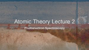 Atomic Theory Lecture 2 Photoelectron Spectroscopy Photoelectric Effect