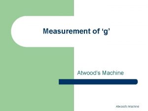 Measurement of g Atwoods Machine Atwoods Machine Outline