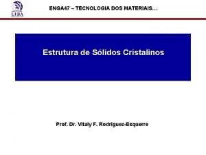 ENGA 47 TECNOLOGIA DOS MATERIAIS Estrutura de Slidos