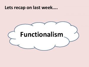 Lets recap on last week Functionalism Marxism What