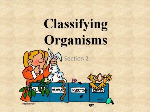 Classifying Organisms Section 2 Why Classify Classification The