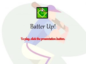 Batter Up To play click the presentation button