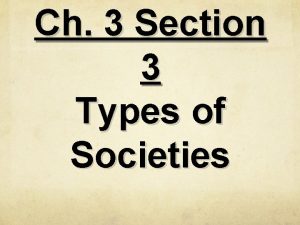 Ch 3 Section 3 Types of Societies Types