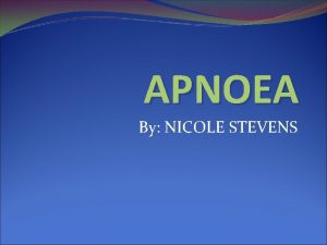 APNOEA By NICOLE STEVENS Objectives Definition of apnoea