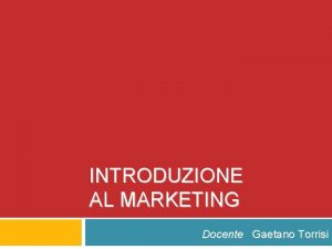INTRODUZIONE AL MARKETING Docente Gaetano Torrisi Definizione Marketing