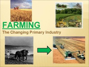 FARMING The Changing Primary Industry Histor y The