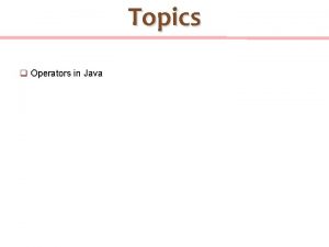 Topics q Operators in Java Logical operators A Topics q Operators in Java Logical operators A