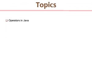 Topics q Operators in Java Logical operators A