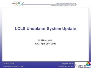 LCLS Undulator System Update S Milton ANL FAC