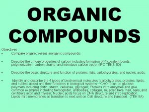 ORGANIC COMPOUNDS Objectives Compare organic versus inorganic compounds