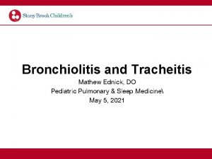 Bronchiolitis and Tracheitis Mathew Ednick DO Pediatric Pulmonary