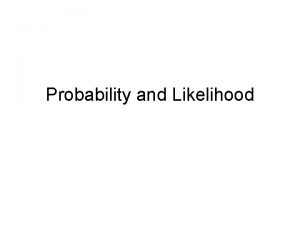 Probability and Likelihood Likelihood needed for many of