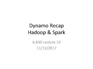 Dynamo Recap Hadoop Spark 6 830 Lecture 19