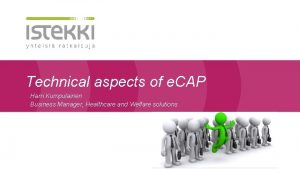 Technical aspects of e CAP Harri Kumpulainen Business