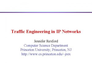 Traffic Engineering in IP Networks Jennifer Rexford Computer