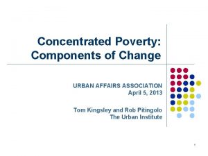 Concentrated Poverty Components of Change URBAN AFFAIRS ASSOCIATION