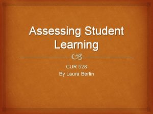 Assessing Student Learning CUR 528 By Laura Berlin