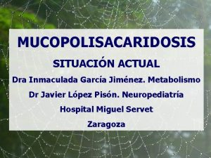 MUCOPOLISACARIDOSIS SITUACIN ACTUAL Dra Inmaculada Garca Jimnez Metabolismo