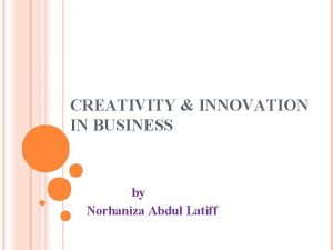 CREATIVITY INNOVATION IN BUSINESS by Norhaniza Abdul Latiff