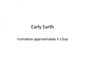 Early Earth Formation approximately 4 5 bya Describe