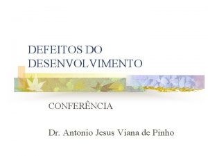DEFEITOS DO DESENVOLVIMENTO CONFERNCIA Dr Antonio Jesus Viana