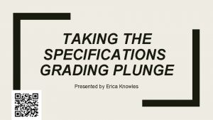 TAKING THE SPECIFICATIONS GRADING PLUNGE Presented by Erica