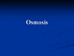 Osmosis Osmosis n Not all things can move