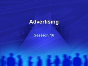 Advertising Session 16 Advertising is any paid form