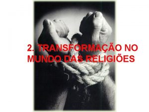 2 TRANSFORMAO NO MUNDO DAS RELIGIES Houve um