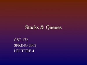 Stacks Queues CSC 172 SPRING 2002 LECTURE 4
