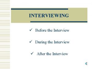 INTERVIEWING Before the Interview During the Interview After