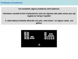 Problemes de balances Ara resoldrem alguns problemes amb