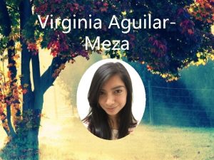 Virginia Aguilar Meza About Me Born and raised