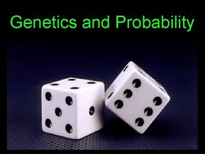 Genetics and Probability Learning Objectives Describe how geneticists