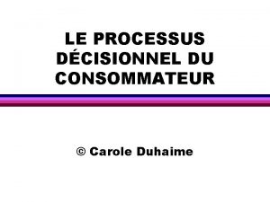 LE PROCESSUS DCISIONNEL DU CONSOMMATEUR Carole Duhaime OBJECTIFS