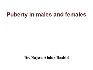 Puberty in males and females Dr Najwa Abdur